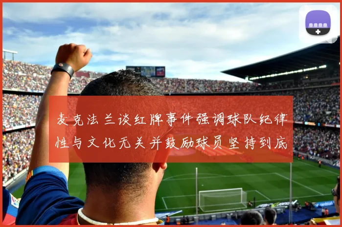 麦克法兰谈红牌事件强调球队纪律性与文化无关并鼓励球员坚持到底