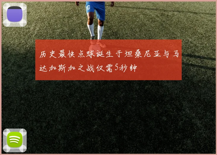 历史最快点球诞生于坦桑尼亚与马达加斯加之战仅需5秒钟