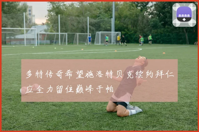 多特传奇希望施洛特贝克续约拜仁应全力留住巅峰于帕