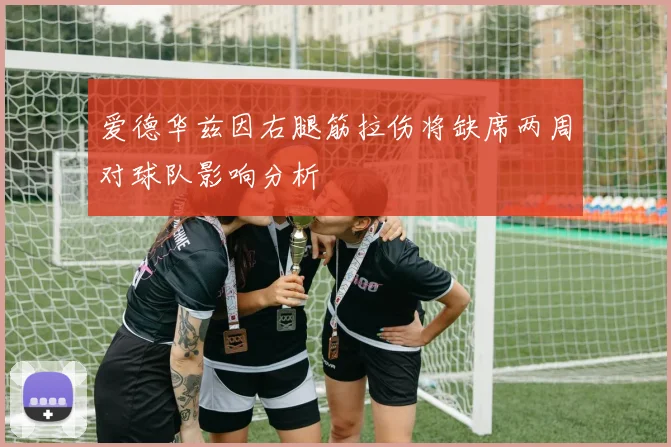 爱德华兹因右腿筋拉伤将缺席两周对球队影响分析