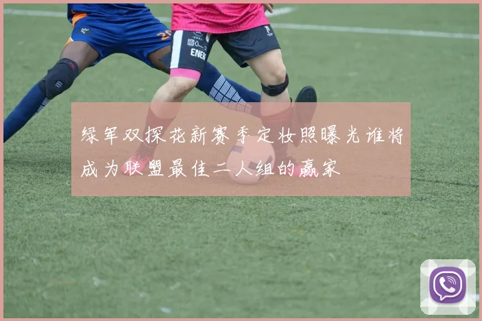 绿军双探花新赛季定妆照曝光谁将成为联盟最佳二人组的赢家