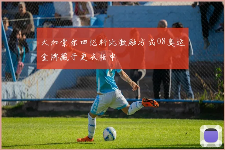大加索尔回忆科比激励方式08奥运金牌藏于更衣柜中