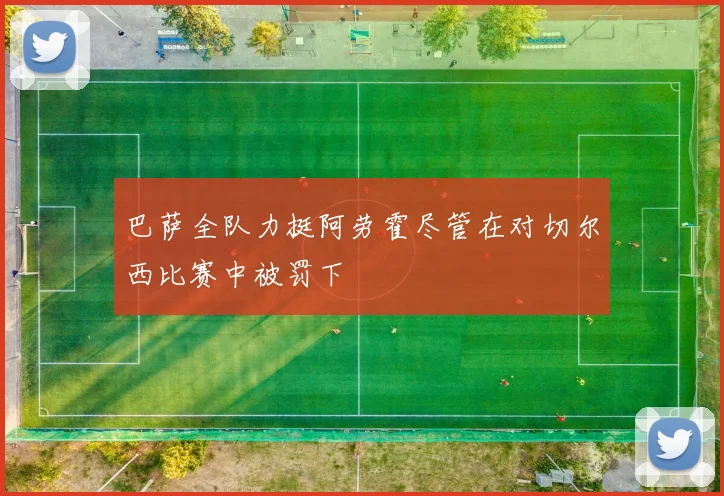 巴萨全队力挺阿劳霍尽管在对切尔西比赛中被罚下