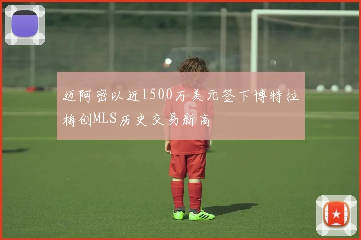 迈阿密以近1500万美元签下博特拉梅创MLS历史交易新高