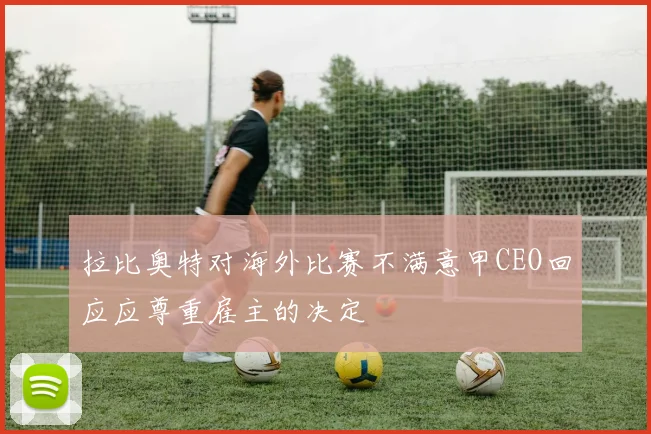 拉比奥特对海外比赛不满意甲CEO回应应尊重雇主的决定