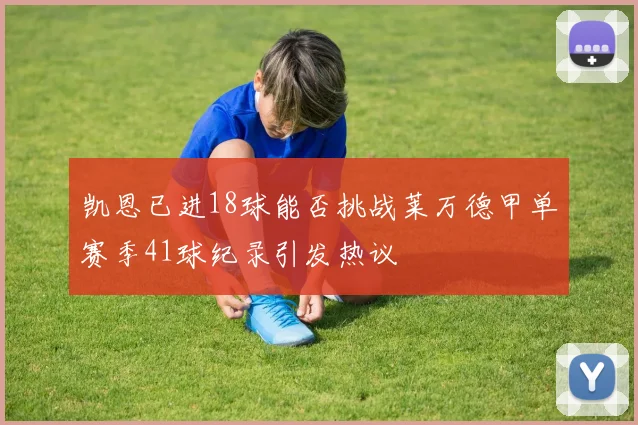 凯恩已进18球能否挑战莱万德甲单赛季41球纪录引发热议