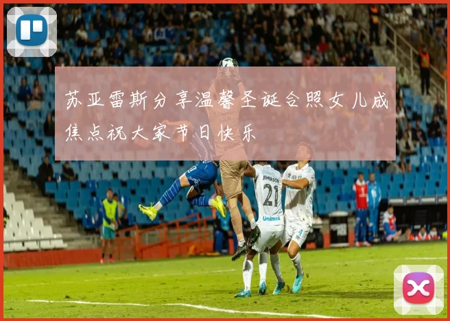 苏亚雷斯分享温馨圣诞合照女儿成焦点祝大家节日快乐