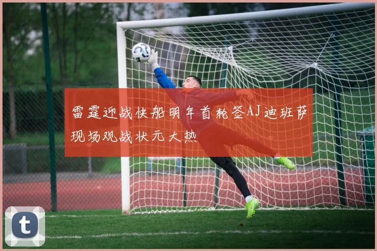 雷霆迎战快船明年首轮签AJ迪班萨现场观战状元大热