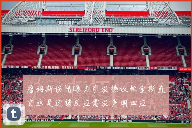 詹姆斯伤情曝光引发热议帕金斯直言这是连锁反应需发声明回应