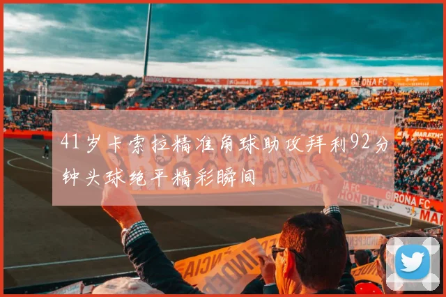 41岁卡索拉精准角球助攻拜利92分钟头球绝平精彩瞬间