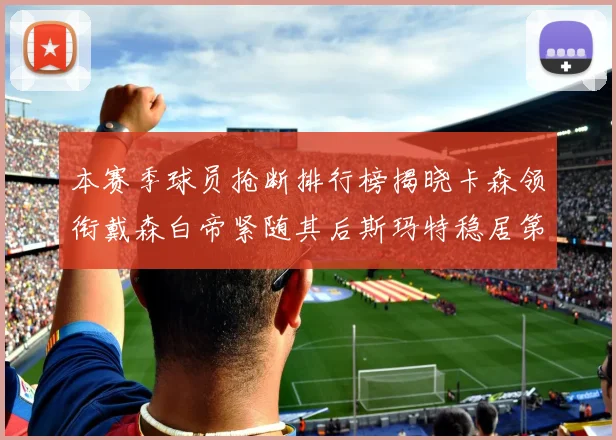 本赛季球员抢断排行榜揭晓卡森领衔戴森白帝紧随其后斯玛特稳居第四